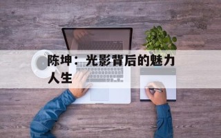 陈坤：光影背后的魅力人生