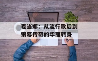 麦当娜：从流行歌后到银幕传奇的华丽转身