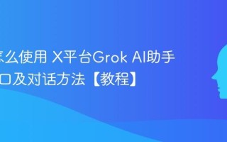 Grok怎么使用 X平台Grok AI助手申请入口及对话方法【教程】