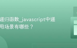 什么是递归函数_javascript中递归的使用场景有哪些？