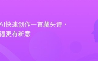 教你用AI快速创作一首藏头诗，节日祝福更有新意