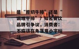 是“原切牛排”还是“调理牛排”？知名餐饮品牌引争议，消费者：不应该在角落用小字标注