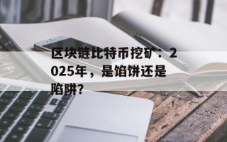 区块链比特币挖矿：2025年，是馅饼还是陷阱？
