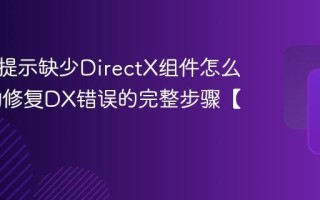 玩游戏提示缺少DirectX组件怎么办 手动修复DX错误的完整步骤【指南】