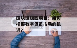区块链赚钱项目：如何把握数字货币市场的机遇？