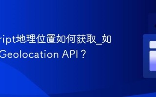 javascript地理位置如何获取_如何使用Geolocation API？