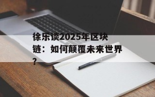 徐乐谈2025年区块链：如何颠覆未来世界？