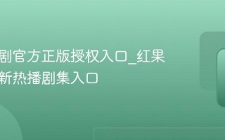红果短剧官方正版授权入口_红果短剧最新热播剧集入口