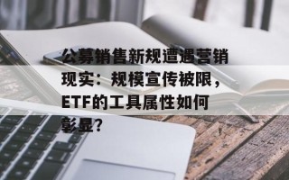 公募销售新规遭遇营销现实：规模宣传被限，ETF的工具属性如何彰显？