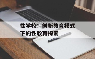 性学校：创新教育模式下的性教育探索