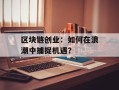 区块链创业：如何在浪潮中捕捉机遇？
