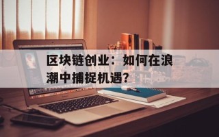 区块链创业：如何在浪潮中捕捉机遇？