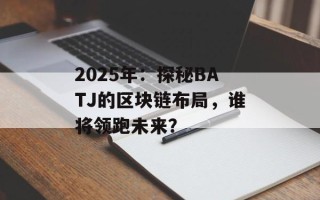2025年：探秘BATJ的区块链布局，谁将领跑未来？