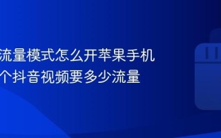 抖音省流量模式怎么开苹果手机？看一个抖音视频要多少流量