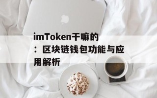 imToken干嘛的：区块链钱包功能与应用解析