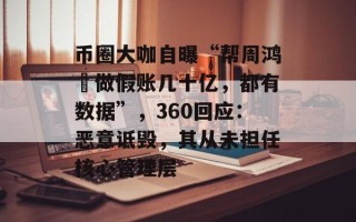 币圈大咖自曝“帮周鸿祎做假账几十亿，都有数据”，360回应：恶意诋毁，其从未担任核心管理层