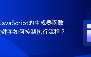 什么是JavaScript的生成器函数_yield关键字如何控制执行流程？