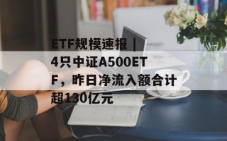 ETF规模速报 | 4只中证A500ETF，昨日净流入额合计超130亿元