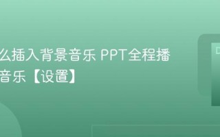 PPT怎么插入背景音乐 PPT全程播放背景音乐【设置】