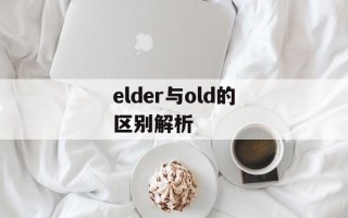 elder与old的区别解析