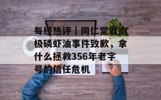 每经热评｜同仁堂就南极磷虾油事件致歉，拿什么拯救356年老字号的信任危机