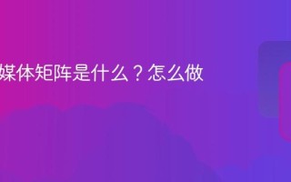 商业新媒体矩阵是什么？怎么做？