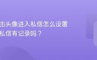 抖音点击头像进入私信怎么设置？进入私信有记录吗？