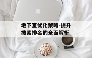 地下室优化策略-提升搜索排名的全面解析