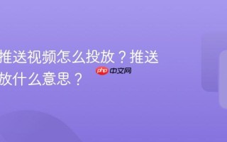公众号推送视频怎么投放？推送视频投放什么意思？