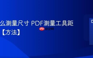 PDF怎么测量尺寸 PDF测量工具距离计算【方法】