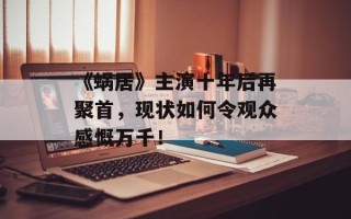 《蜗居》主演十年后再聚首，现状如何令观众感慨万千！