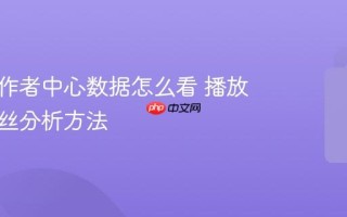 抖音创作者中心数据怎么看 播放量与粉丝分析方法