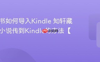 知轩藏书如何导入Kindle 知轩藏书下载小说传到Kindle的方法【教程】