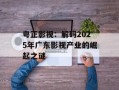 粤正影视：解码2025年广东影视产业的崛起之谜