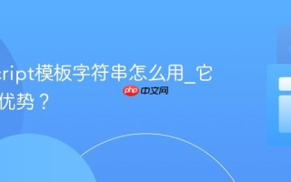 JavaScript模板字符串怎么用_它有什么优势？