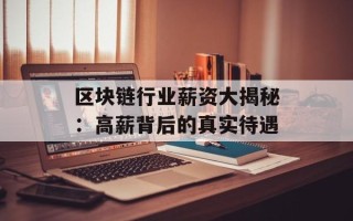 区块链行业薪资大揭秘：高薪背后的真实待遇