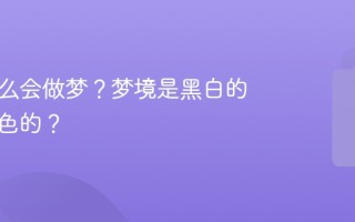 人为什么会做梦？梦境是黑白的还是彩色的？
