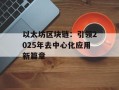 以太坊区块链：引领2025年去中心化应用新篇章