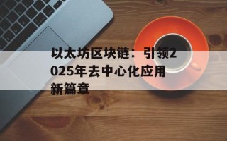 以太坊区块链：引领2025年去中心化应用新篇章