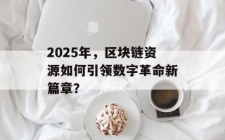 2025年，区块链资源如何引领数字革命新篇章？
