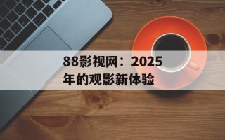 88影视网：2025年的观影新体验