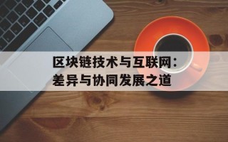 区块链技术与互联网：差异与协同发展之道