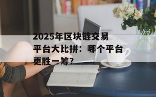 2025年区块链交易平台大比拼：哪个平台更胜一筹？