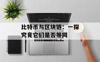 比特币与区块链：一探究竟它们是否等同