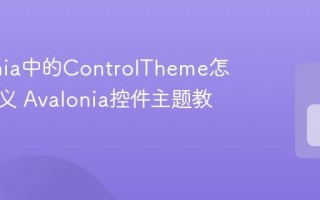 Avalonia中的ControlTheme怎么自定义 Avalonia控件主题教程
