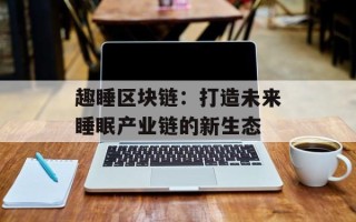 趣睡区块链：打造未来睡眠产业链的新生态