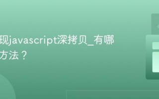 如何实现javascript深拷贝_有哪些常见方法？