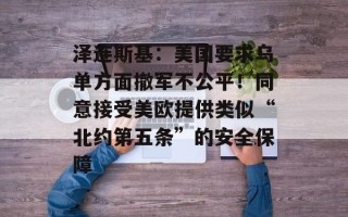 泽连斯基：美国要求乌单方面撤军不公平！同意接受美欧提供类似“北约第五条”的安全保障