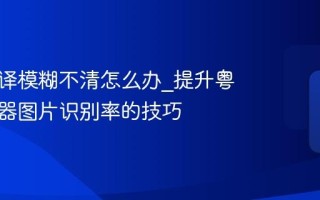 拍照翻译模糊不清怎么办_提升粤语翻译器图片识别率的技巧