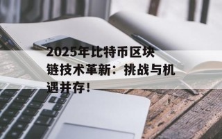 2025年比特币区块链技术革新：挑战与机遇并存！